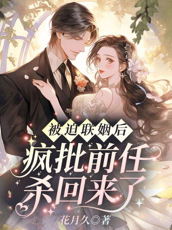 被迫联姻后,疯批前任杀回来了小说,被迫联姻后,疯批前任杀回来了在线阅读